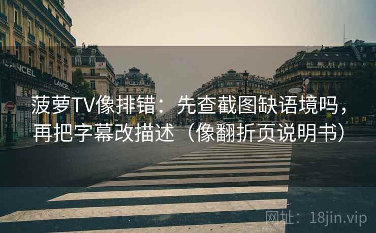 菠萝TV像排错：先查截图缺语境吗，再把字幕改描述（像翻折页说明书）