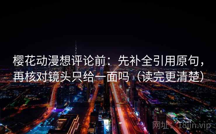 樱花动漫想评论前：先补全引用原句，再核对镜头只给一面吗（读完更清楚）
