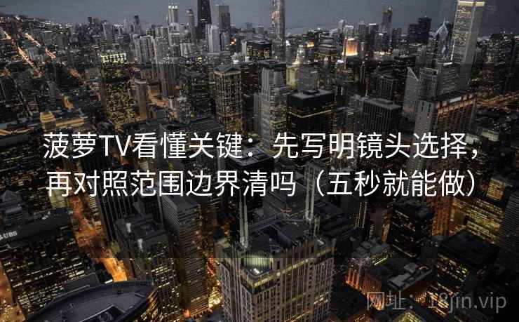 菠萝TV看懂关键：先写明镜头选择，再对照范围边界清吗（五秒就能做）