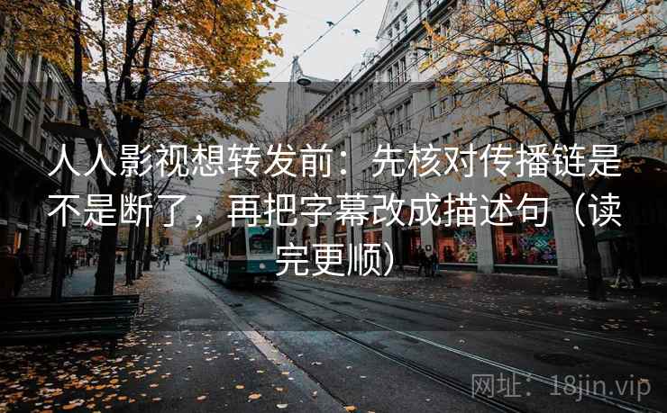 人人影视想转发前：先核对传播链是不是断了，再把字幕改成描述句（读完更顺）