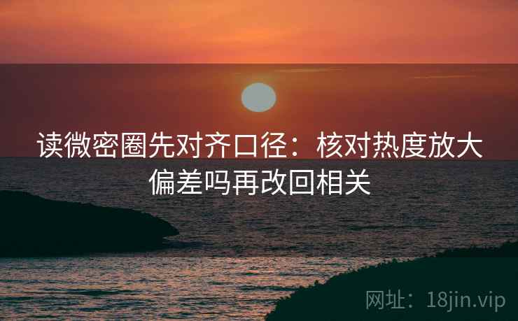 读微密圈先对齐口径：核对热度放大偏差吗再改回相关