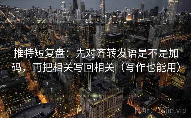 推特短复盘：先对齐转发语是不是加码，再把相关写回相关（写作也能用）