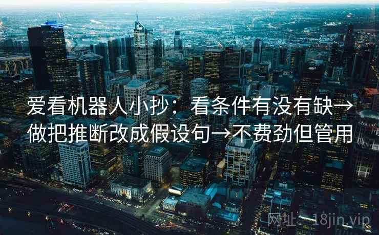 爱看机器人小抄：看条件有没有缺→做把推断改成假设句→不费劲但管用