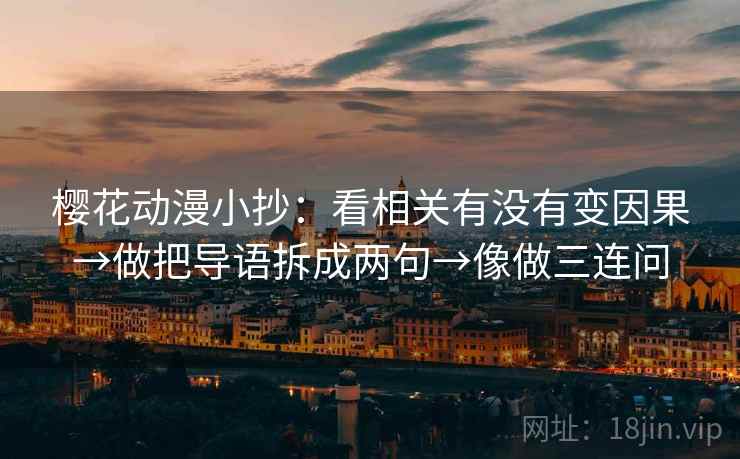 樱花动漫小抄：看相关有没有变因果→做把导语拆成两句→像做三连问