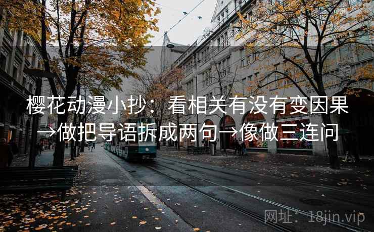 樱花动漫小抄：看相关有没有变因果→做把导语拆成两句→像做三连问