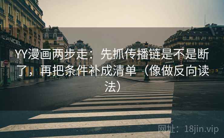 YY漫画两步走：先抓传播链是不是断了，再把条件补成清单（像做反向读法）