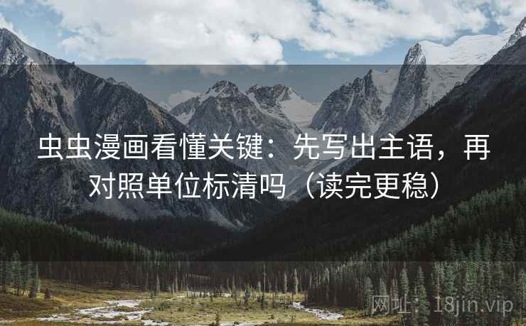 虫虫漫画看懂关键：先写出主语，再对照单位标清吗（读完更稳）