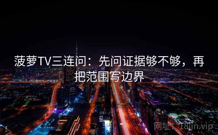 菠萝TV三连问：先问证据够不够，再把范围写边界