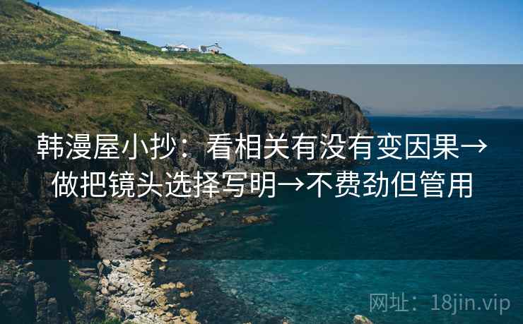 韩漫屋小抄：看相关有没有变因果→做把镜头选择写明→不费劲但管用