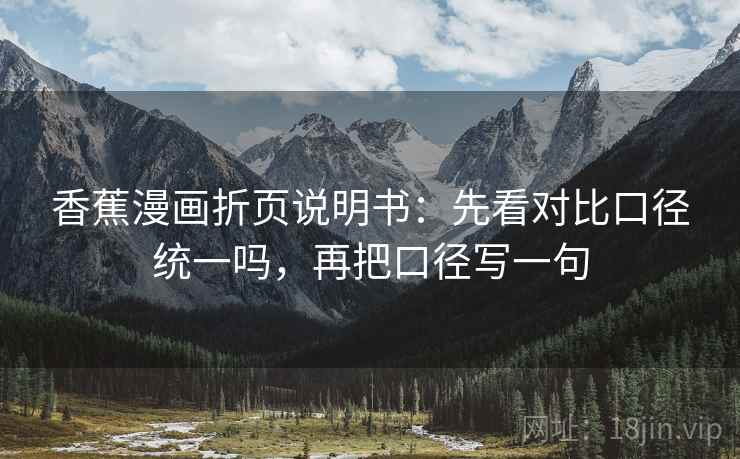 香蕉漫画折页说明书：先看对比口径统一吗，再把口径写一句