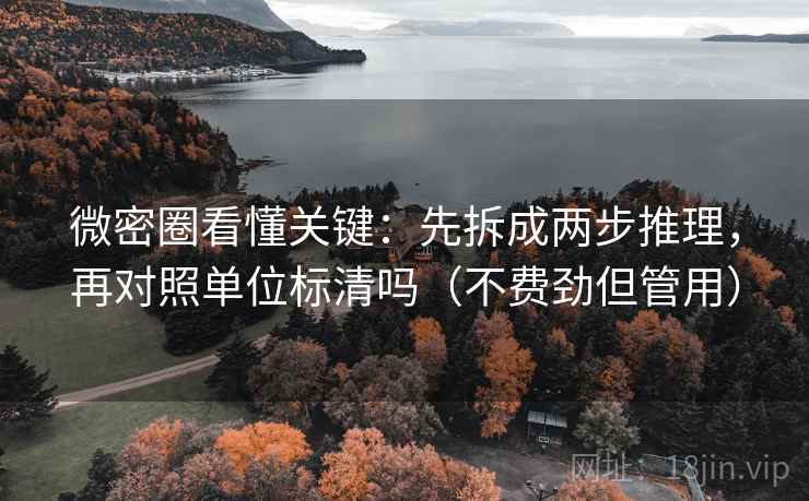 微密圈看懂关键：先拆成两步推理，再对照单位标清吗（不费劲但管用）