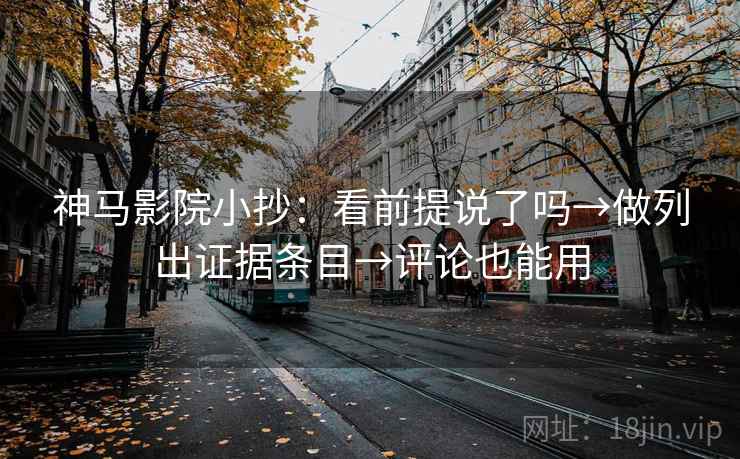 神马影院小抄：看前提说了吗→做列出证据条目→评论也能用