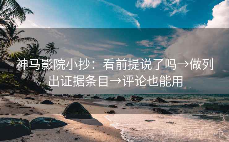 神马影院小抄：看前提说了吗→做列出证据条目→评论也能用