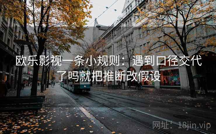 欧乐影视一条小规则：遇到口径交代了吗就把推断改假设