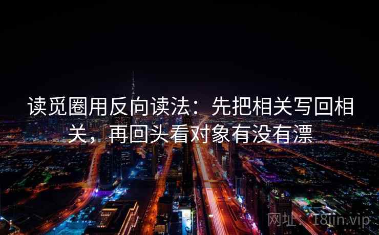 读觅圈用反向读法：先把相关写回相关，再回头看对象有没有漂