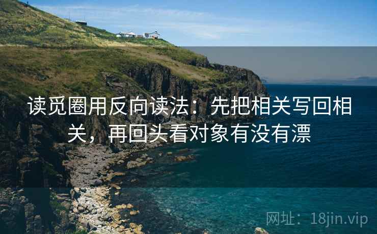 读觅圈用反向读法：先把相关写回相关，再回头看对象有没有漂