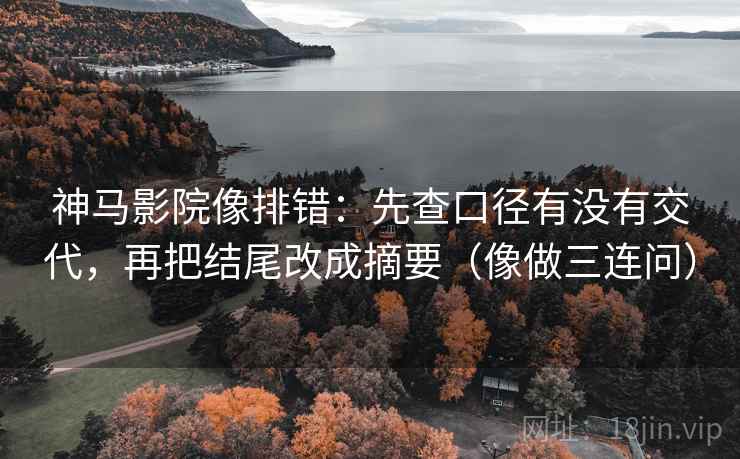 神马影院像排错：先查口径有没有交代，再把结尾改成摘要（像做三连问）