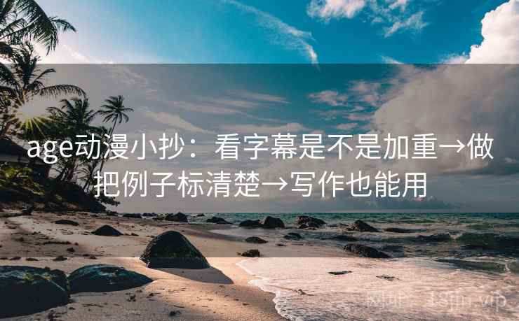 age动漫小抄：看字幕是不是加重→做把例子标清楚→写作也能用