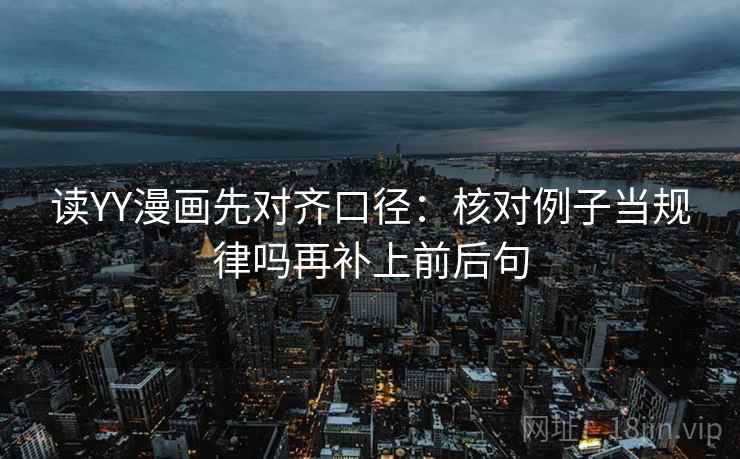 读YY漫画先对齐口径：核对例子当规律吗再补上前后句