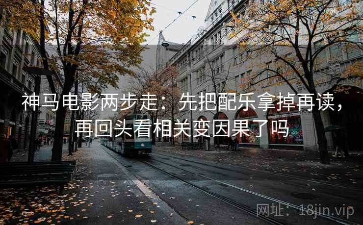 神马电影两步走：先把配乐拿掉再读，再回头看相关变因果了吗