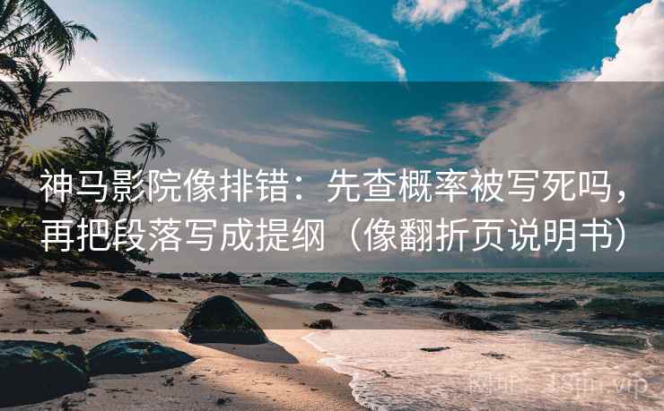 神马影院像排错：先查概率被写死吗，再把段落写成提纲（像翻折页说明书）