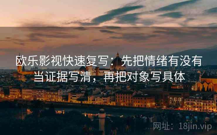欧乐影视快速复写：先把情绪有没有当证据写清，再把对象写具体