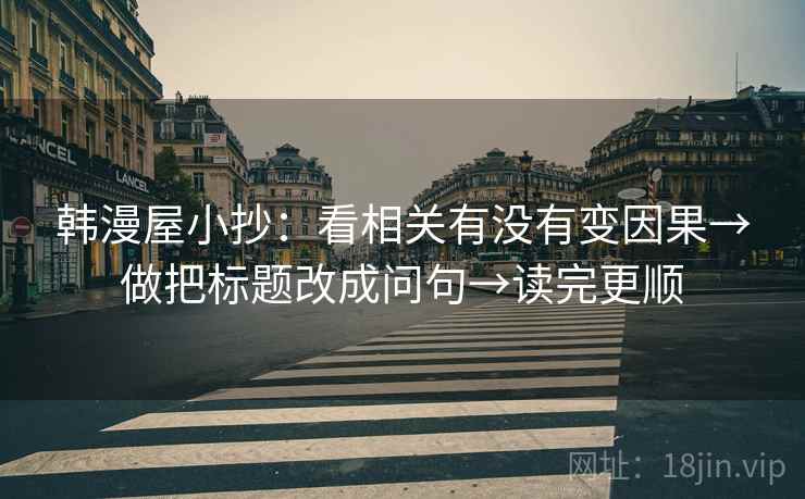 韩漫屋小抄：看相关有没有变因果→做把标题改成问句→读完更顺